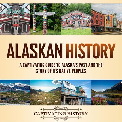 Alaskan History: A Captivating Guide to Alaska's Past and the Story of Its Native Peoples