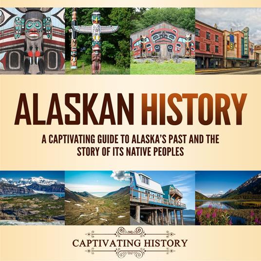 Alaskan History: A Captivating Guide to Alaska's Past and the Story of Its Native Peoples