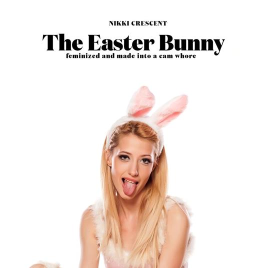 Easter Bunny, The: Feminized and Made into a Cam Whore