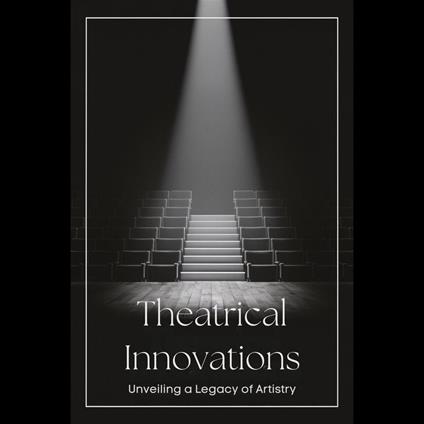 Theatrical Innovations: Unveiling a Legacy of Artistry