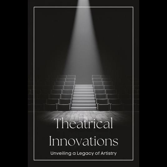 Theatrical Innovations: Unveiling a Legacy of Artistry