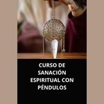 CURSO DE SANACIÓN ESPIRITUAL CON PÉNDULOS