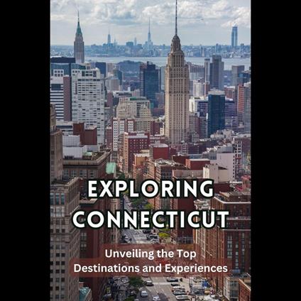 Exploring Connecticut: Unveiling the Top Destinations and Experiences
