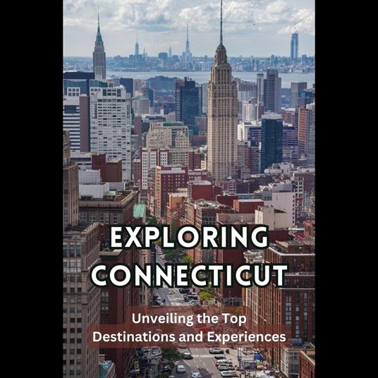 Exploring Connecticut: Unveiling the Top Destinations and Experiences