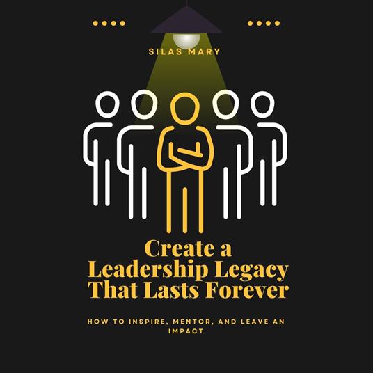 Create a Leadership Legacy That Lasts Forever