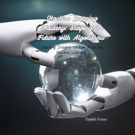 Machine Learning Mastery: Shaping the Future with Algorithms