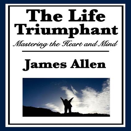 Life Triumphant, The: Mastering the Heart and Mind