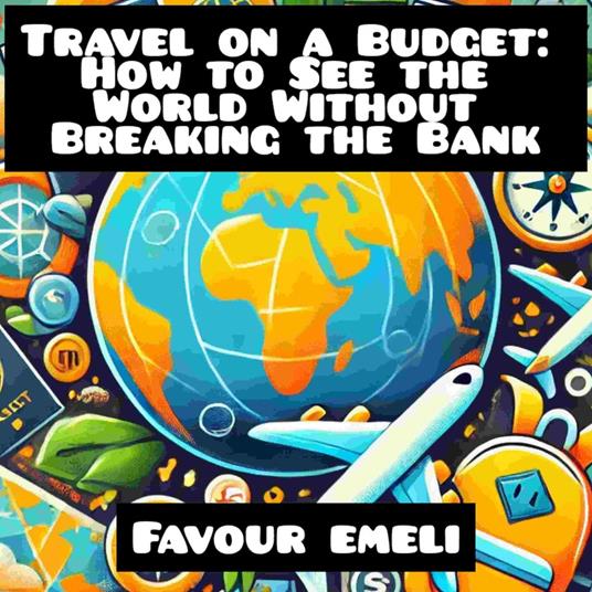 Travel on a Budget: How to See the World Without Breaking the Bank