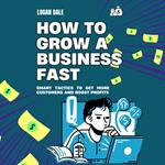 How to Grow a Business Fast: Smart Tactics to Get More Customers and Boost Profits