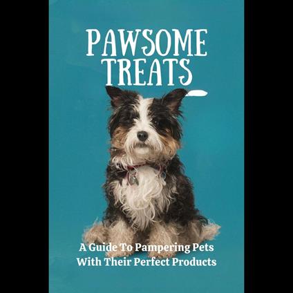 Pawsome Treats: A Guide To Pampering Pets With Their Perfect Products