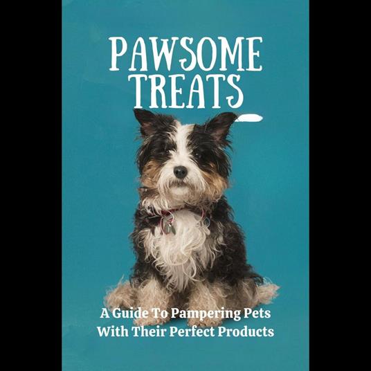 Pawsome Treats: A Guide To Pampering Pets With Their Perfect Products
