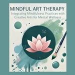 Mindful Art Therapy: Integrating Mindfulness Practices with Creative Arts for Mental Wellness