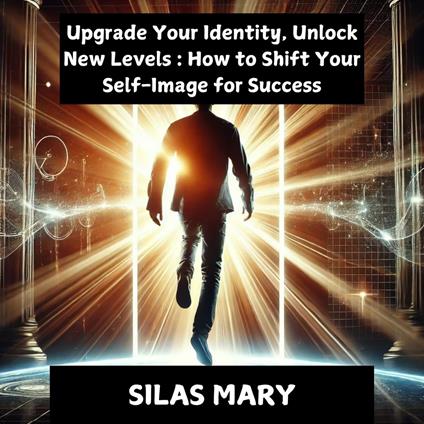 Upgrade Your Identity, Unlock New Levels: How to Shift Your Self-Image for Success