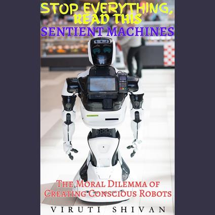 Sentient Machines - The Moral Dilemma of Creating Conscious Robots