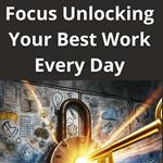 Focus Unlocking Your Best Work Every Day