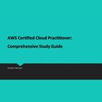 AWS Certified Cloud Practitioner: Comprehensive Study Guide
