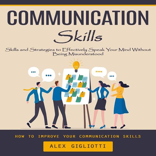 Communication Skills: How to Improve Your Communication Skills (Skills and Strategies to Effectively Speak Your Mind Without Being Misunderstood)