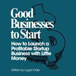 Good Businesses to Start: How to Launch a Profitable Startup Business with Little Money