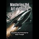 Mastering the Art of Selling: Unleashing the Potential for Sales Triumph