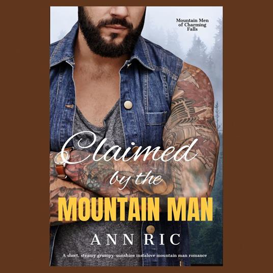 Claimed by the Mountain Man – A Short, Steamy Grumpy-Sunshine Mountain Man Romance