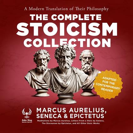 Complete Stoicism Collection, The - A Modern Translation of Their Philosophy