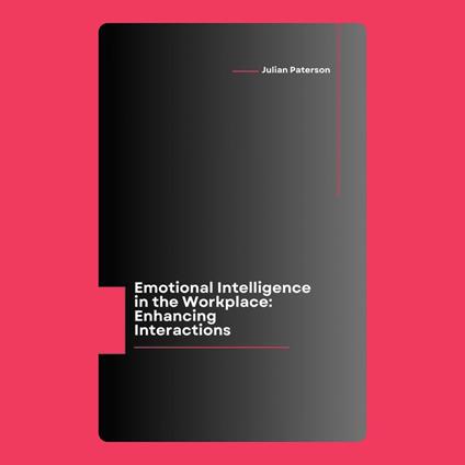 Emotional Intelligence in the Workplace: Enhancing Interactions