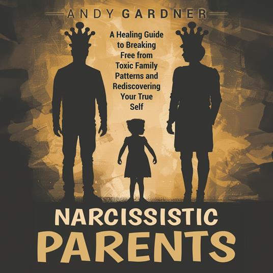 Narcissistic Parents: A Healing Guide to Breaking Free from Toxic Family Patterns and Rediscovering Your True Self