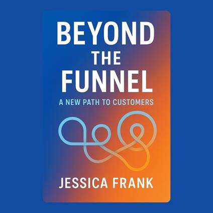 Beyond the Funnel: A New Path to Customers