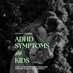 ADHD Symptoms in Kids: How to Recognize the Signs and Support Your Child’s Growth