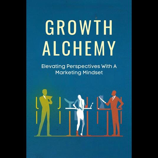 Growth Alchemy: Elevating Perspectives With A Marketing Mindset