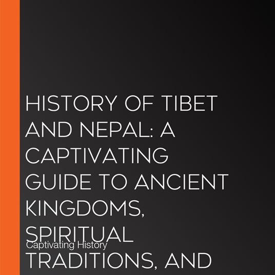 History of Tibet and Nepal: A Captivating Guide to Ancient Kingdoms, Spiritual Traditions, and Their Resilience Through Modern Times