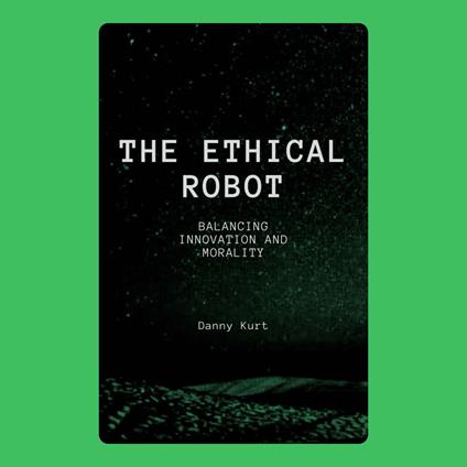 Ethical Robot, The: Balancing Innovation and Morality