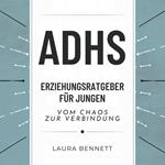 ADHS-Erziehungsratgeber für Jungen: Vom Chaos zur Verbindung: Helfen Sie Ihrem Sohn zu gedeihen, Verbessern Sie die Kommunikation und Stärken Sie Ihre Bindung ohne Stress
