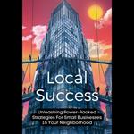 Local Success: Unleashing Power-Packed Strategies For Small Businesses In Your Neighborhood