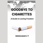 Goodbye to Cigarettes: A Guide to Lasting Freedom