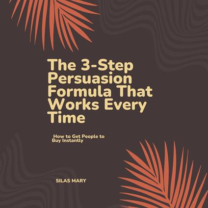 3-Step Persuasion Formula That Works Every Time, The