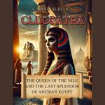 Cleopatra: The Queen of the Nile and the Last Splendor of Ancient Egypt