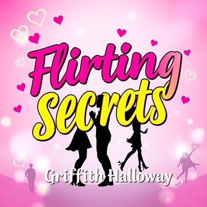 Flirting Secrets: Effortless Ways to Captivate Anyone Instantly