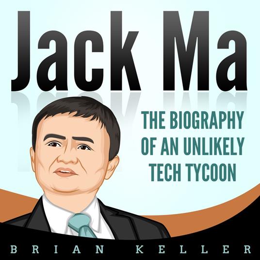 Jack Ma: The Biography of an Unlikely Tech Tycoon