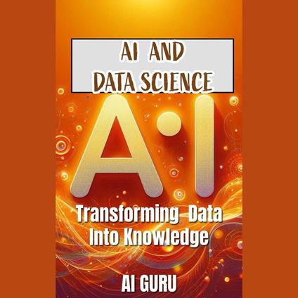 AI in Data Science: Transforming Data into Knowledge
