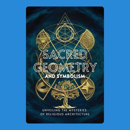 Sacred Geometry and Symbolism: Unveiling the Mysteries of Religious Architecture