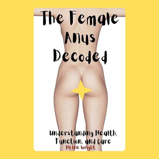 Female Anus Decoded, The: Understanding Health, Function, and Care