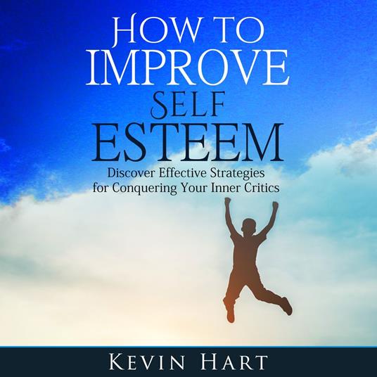 How To Improve Self Esteem: Discover Effective Strategies for Conquering Your Inner Critics