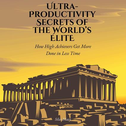Ultra-Productivity Secrets of the World’s Elite