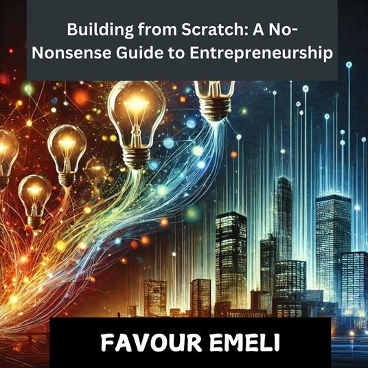 Building from Scratch: A No-Nonsense Guide to Entrepreneurship