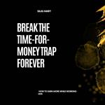 Break the Time-for-Money Trap Forever