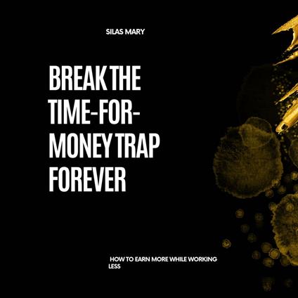 Break the Time-for-Money Trap Forever