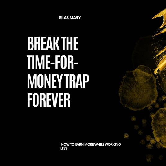 Break the Time-for-Money Trap Forever
