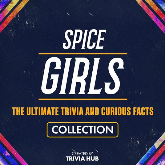 Spice Girls - The Ultimate Trivia And Curious Facts Collection