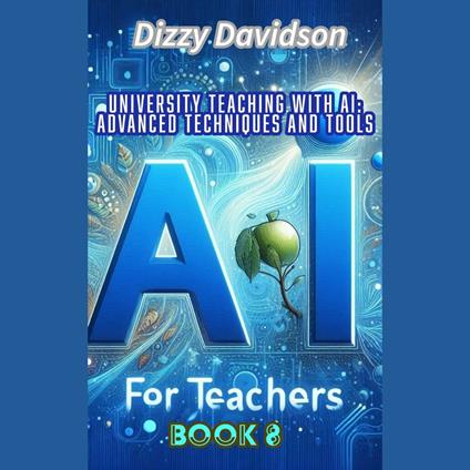 AI For Teachers Book 8: University Teaching with AI: Advanced Techniques and Tools